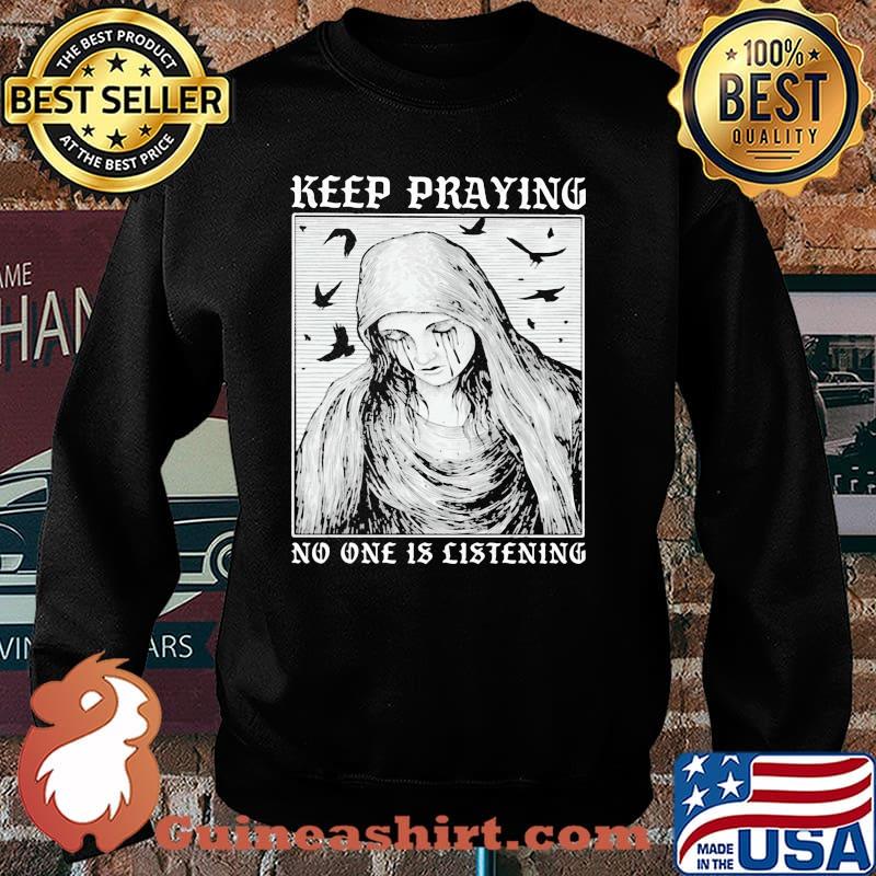 Keep Praying No One Is Listening Shirt Sweater