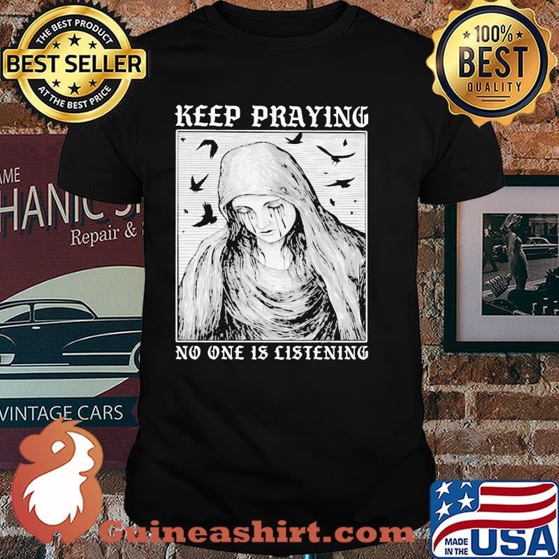 Keep Praying No One Is Listening Shirt