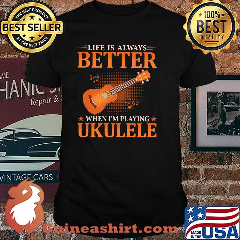Life IS Always Better When I'm Playing Ukulele Shirt