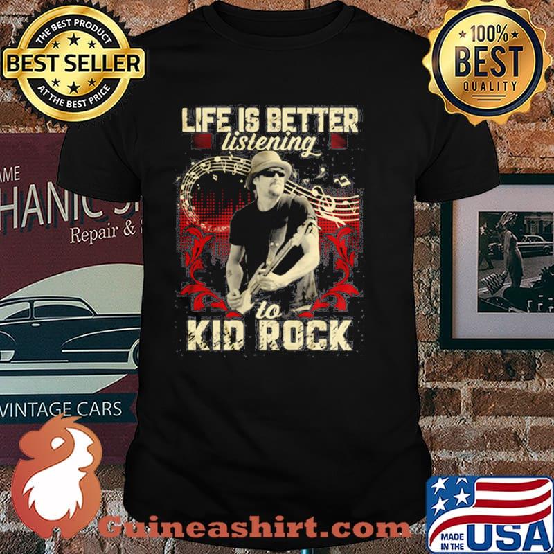 Life Is Better Listening To Kid Rock Shirt