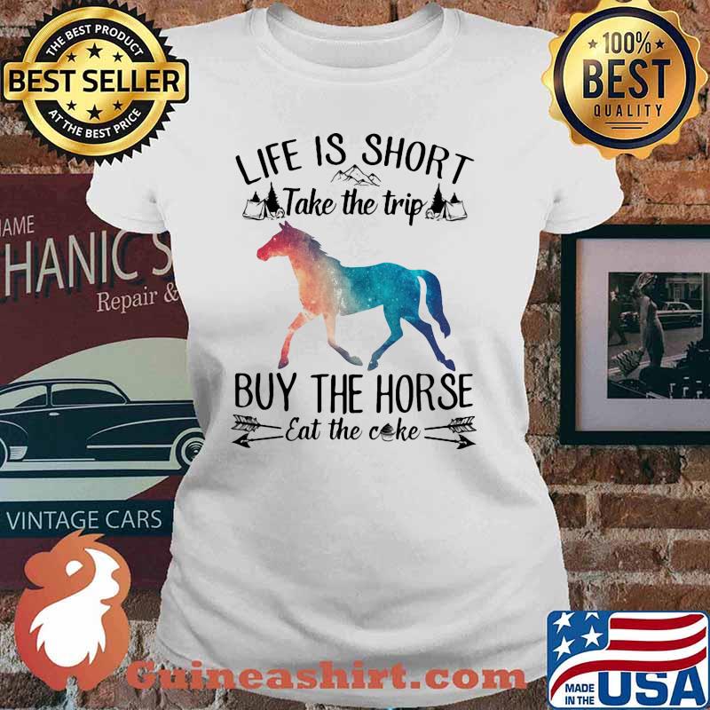 Life is short take the trip buy the horse eat the cake Ladies tee