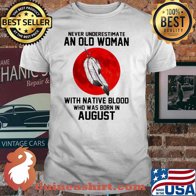 Never Underestimate An Old Woman With Native Blood Who Was Born In August Blood Moon Shirt