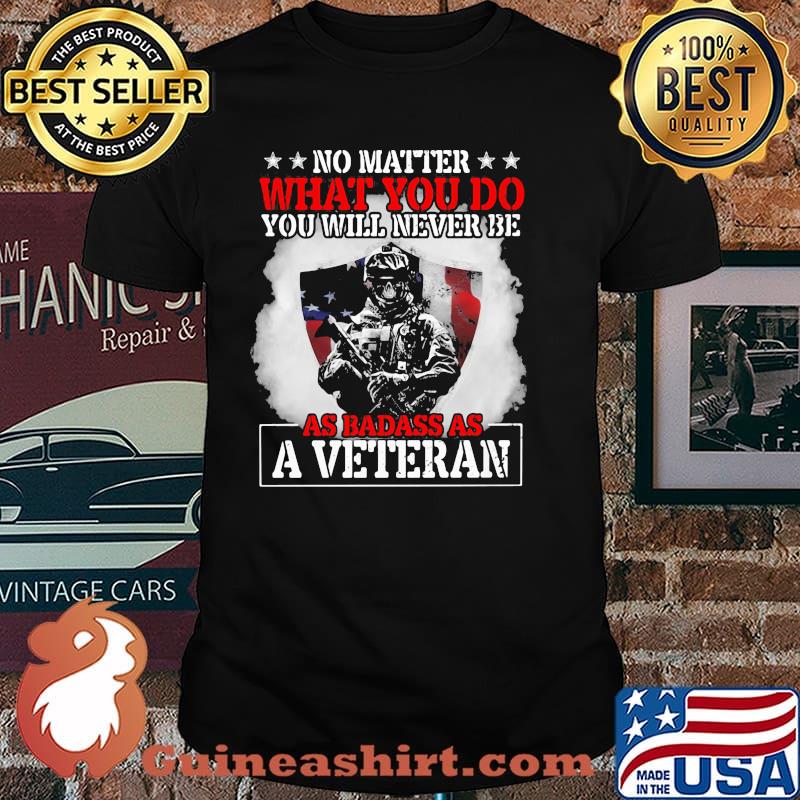 No Matter What You Do You Will Never Be As Badass As A Veteran American Flag Shirt