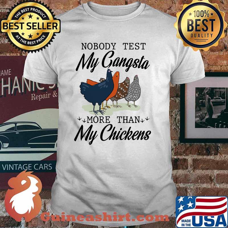 Nobody test my gangsta more than my chickens shirt