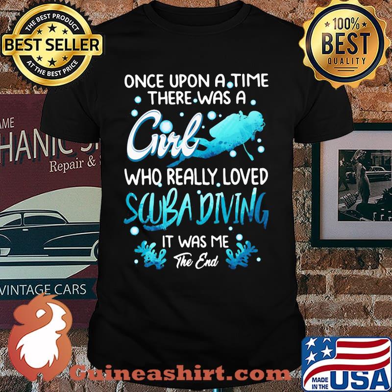Once Upon A Time There Was A Girl Who Really Loved Scuba Diving IT Was Me The End Shirt