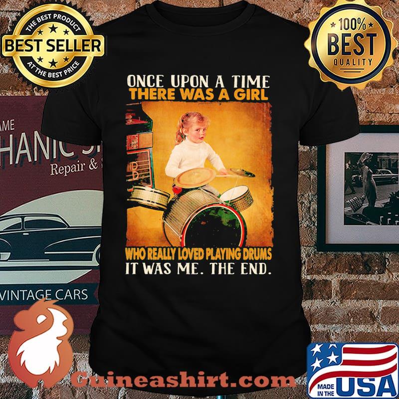 Once upon a time there was a girl who really playing drums it was me the end shirt