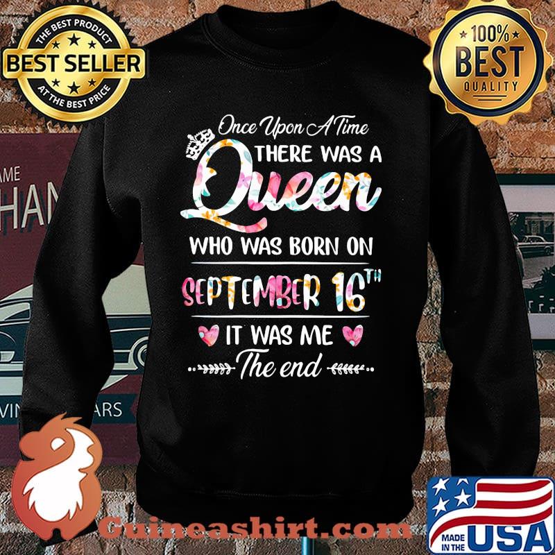 Once Upon A Time There Was A Queen Who Was Born On September 16th It Was Me The End Flower Shirt Sweater