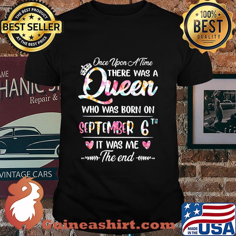 Once Upon A Time There Was A Queen Who Was Born On September 6th It Was Me The End Flower Shirt