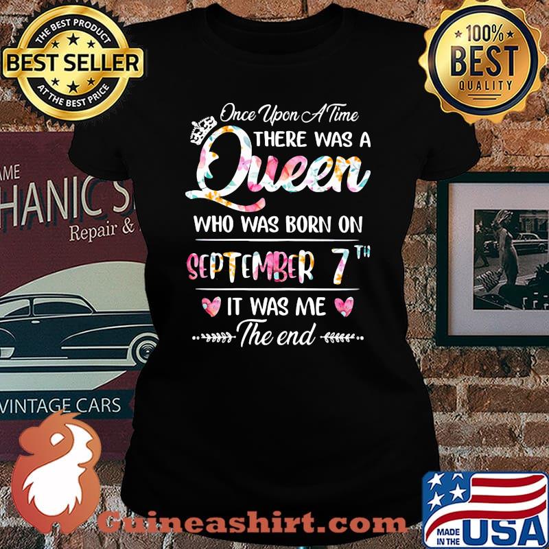 Once Upon A Time There Was A Queen Who Was Born On September 7th It Was Me The End Flower Shirt Laides tee