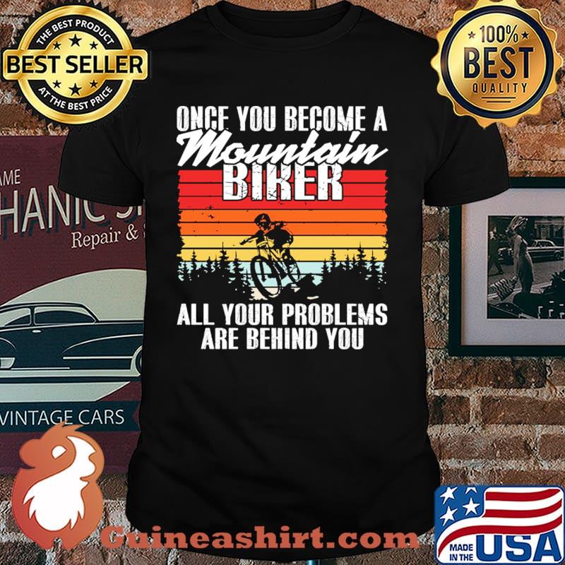Once you become a mountain biker all your problems are behind you vintage shirt