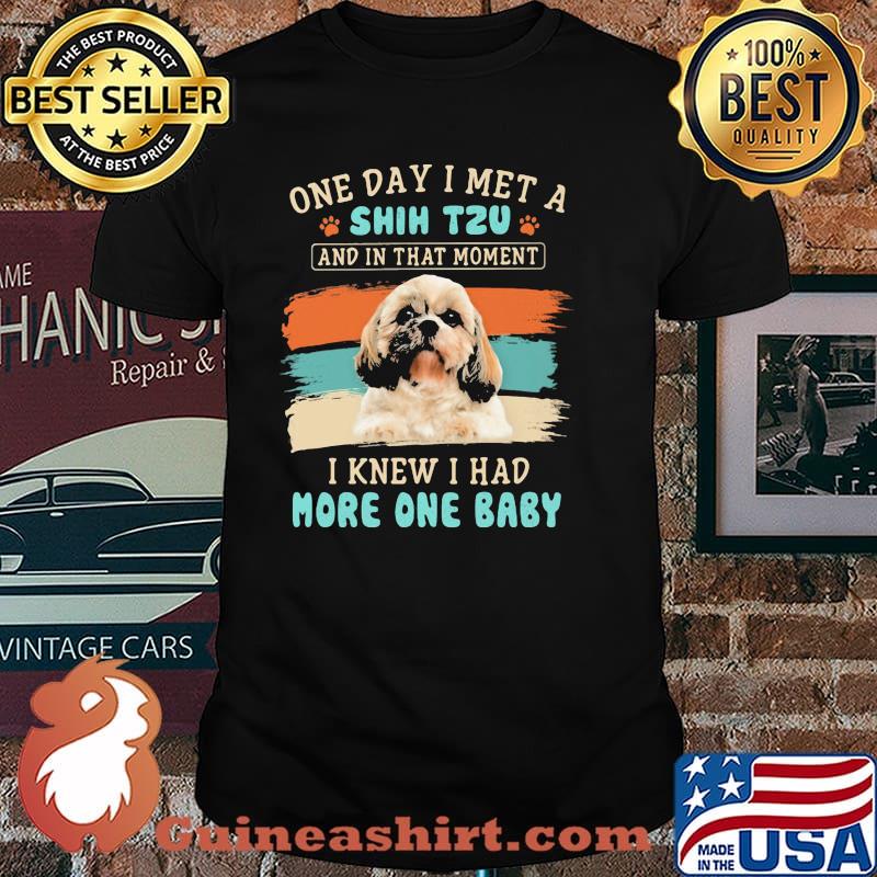 One day i met a shih tzu and in that moment i knew i had more one baby shirt