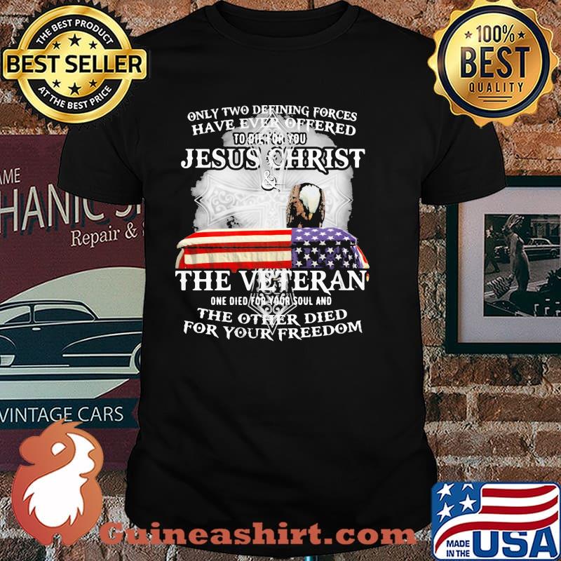 Only two defining forces have ever offered to die for you jesus christ the veteran ealge shirt