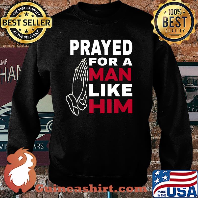 Prayed For A Man Like Him - I'm Him T-Shirt Sweater