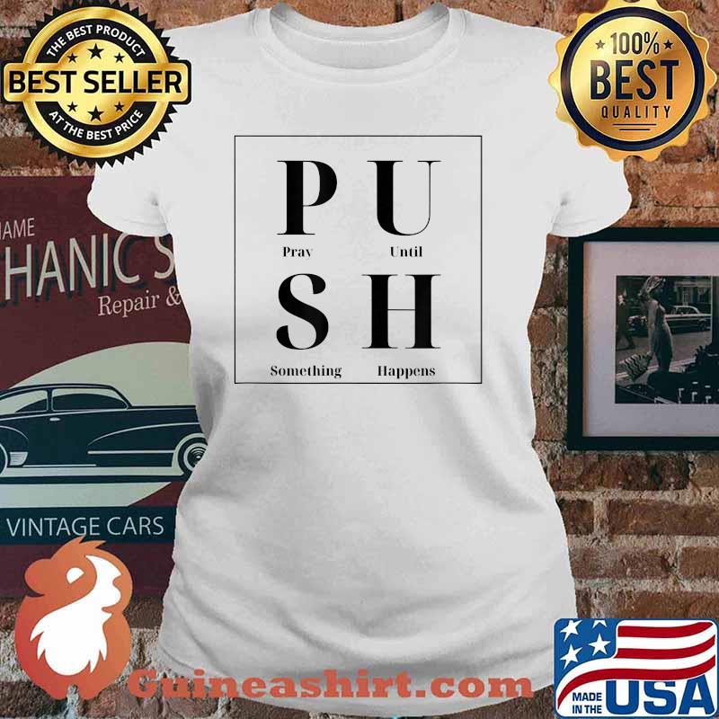 PUSH Pray Until Something Happens Shirt Ladies tee