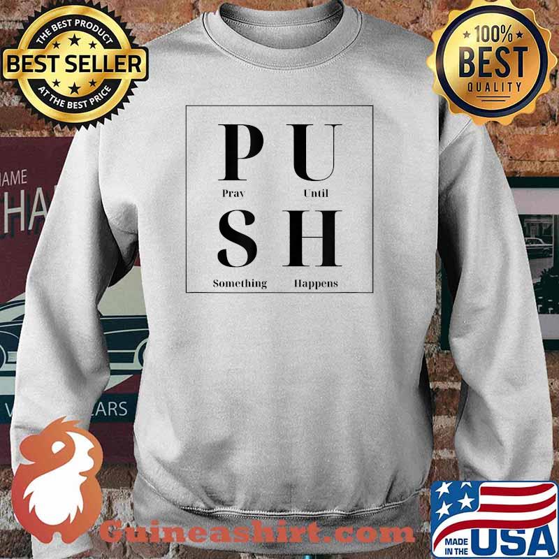 PUSH Pray Until Something Happens Shirt Sweater