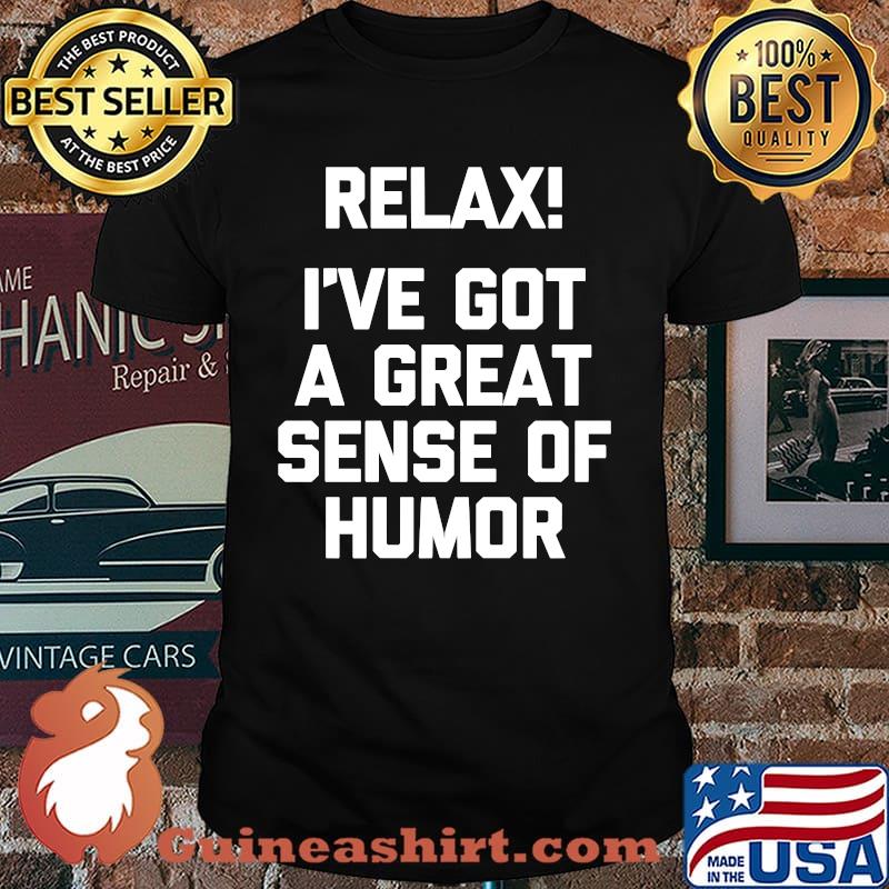 Relax! I've Got A Great Sense Of Humor T-Shirt Shirt