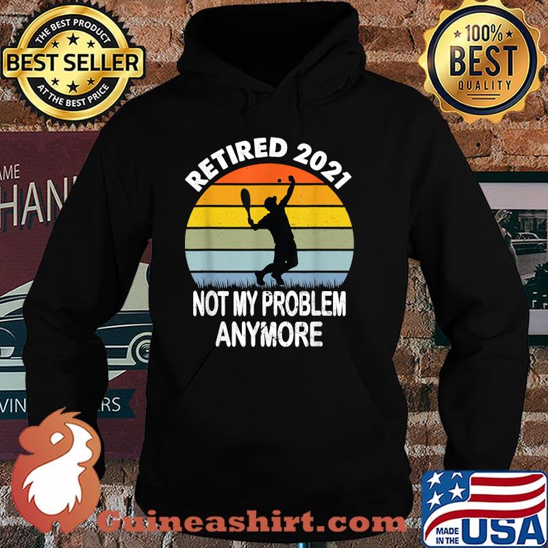 Retired 2021 Not My Problem Tennis Retirement Vintage Shirt Hoodie