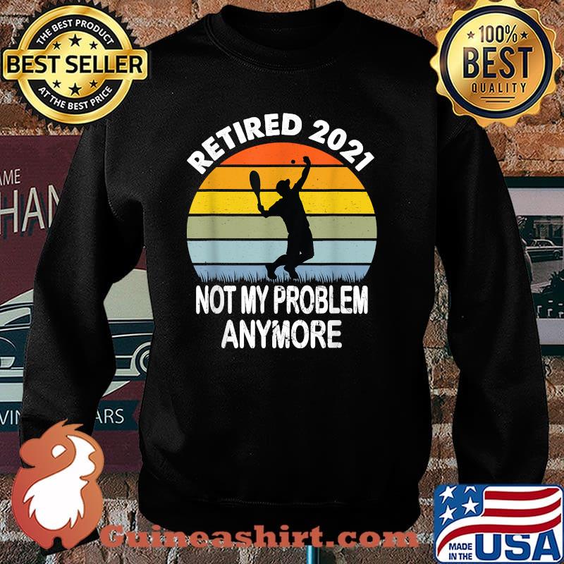 Retired 2021 Not My Problem Tennis Retirement Vintage Shirt Sweater