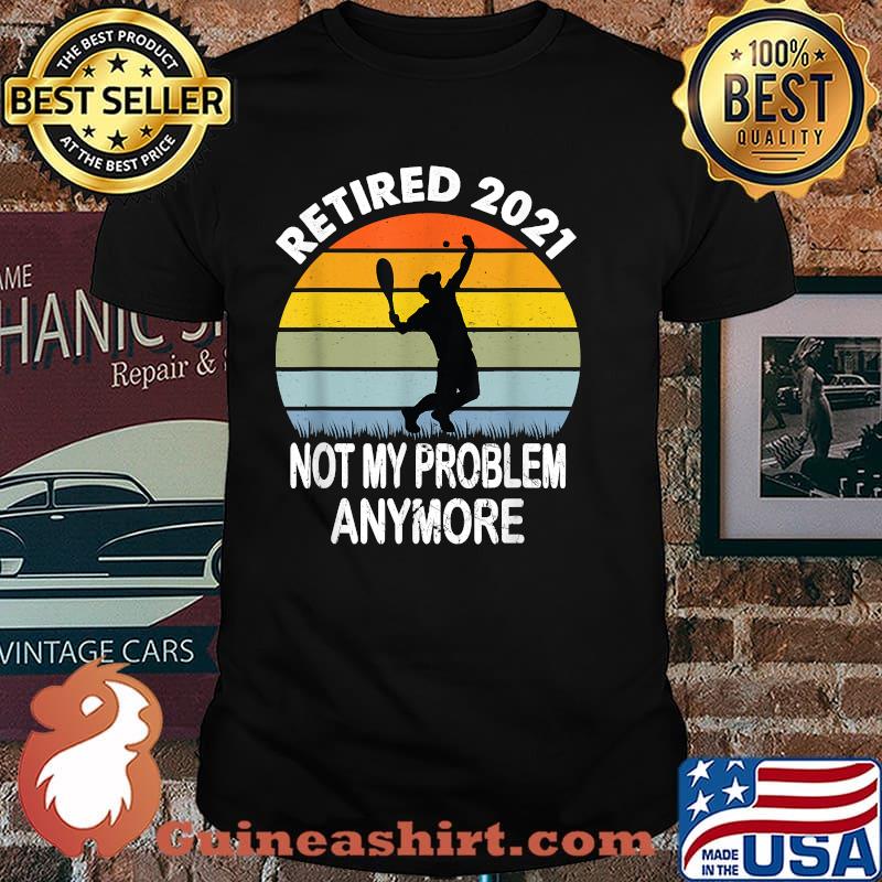 Retired 2021 Not My Problem Tennis Retirement Vintage Shirt
