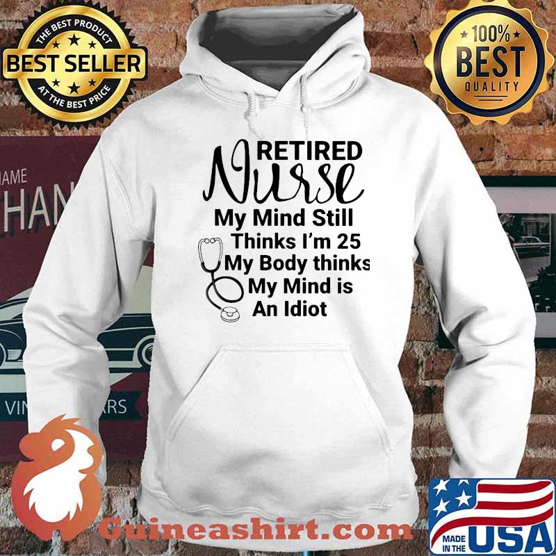 Retired Nurse My Mind Still Thinks I'm 25 My Body Thinks My Mind Is An Idiot Shirt Hoodie