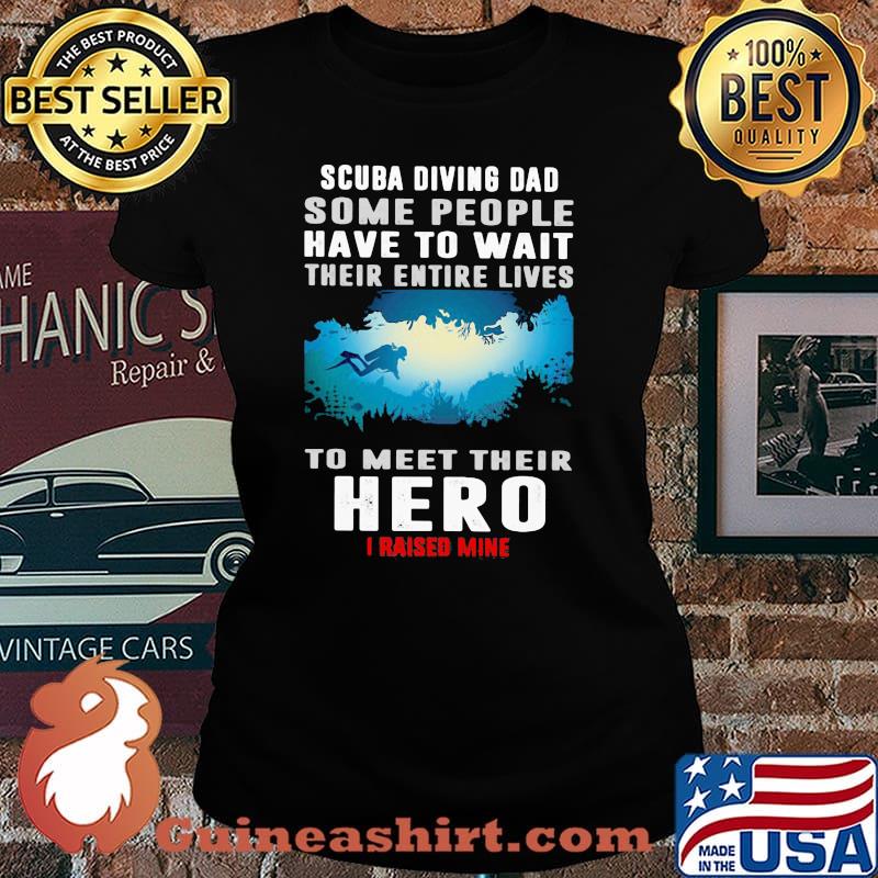 Scuba Diving Some People Have To Wait Their Entire Lives To Meet Their Hero I Raised Mine Shirt Laides tee