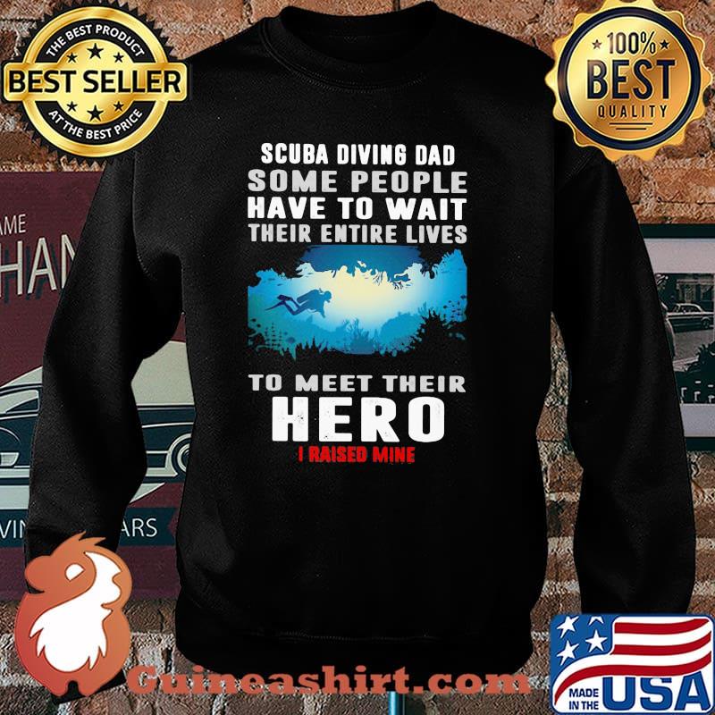 Scuba Diving Some People Have To Wait Their Entire Lives To Meet Their Hero I Raised Mine Shirt Sweater