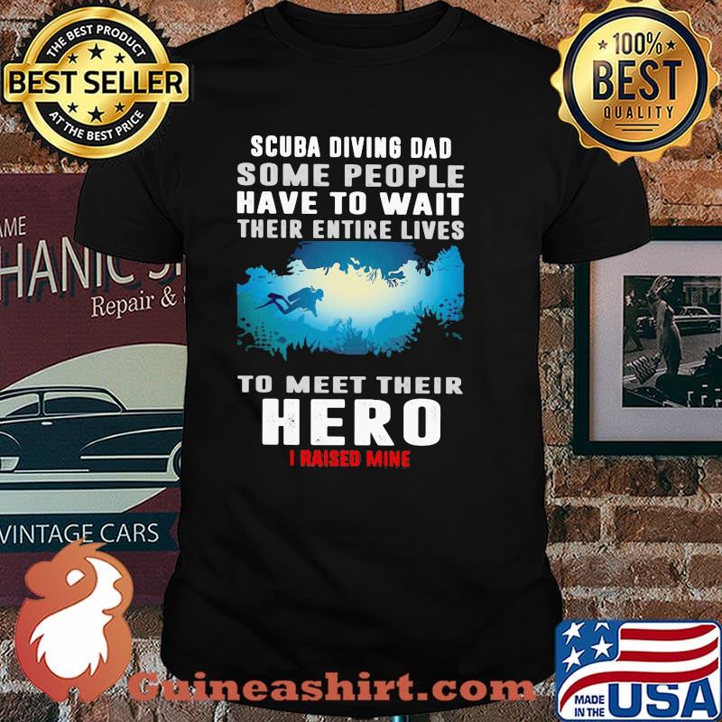 Scuba Diving Some People Have To Wait Their Entire Lives To Meet Their Hero I Raised Mine Shirt