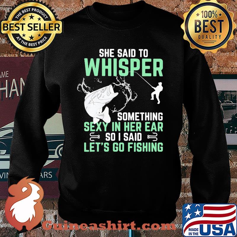 She Said To Whisper Something Sexy In Her Ear So I Said Let's Go Fishing Shirt Sweater