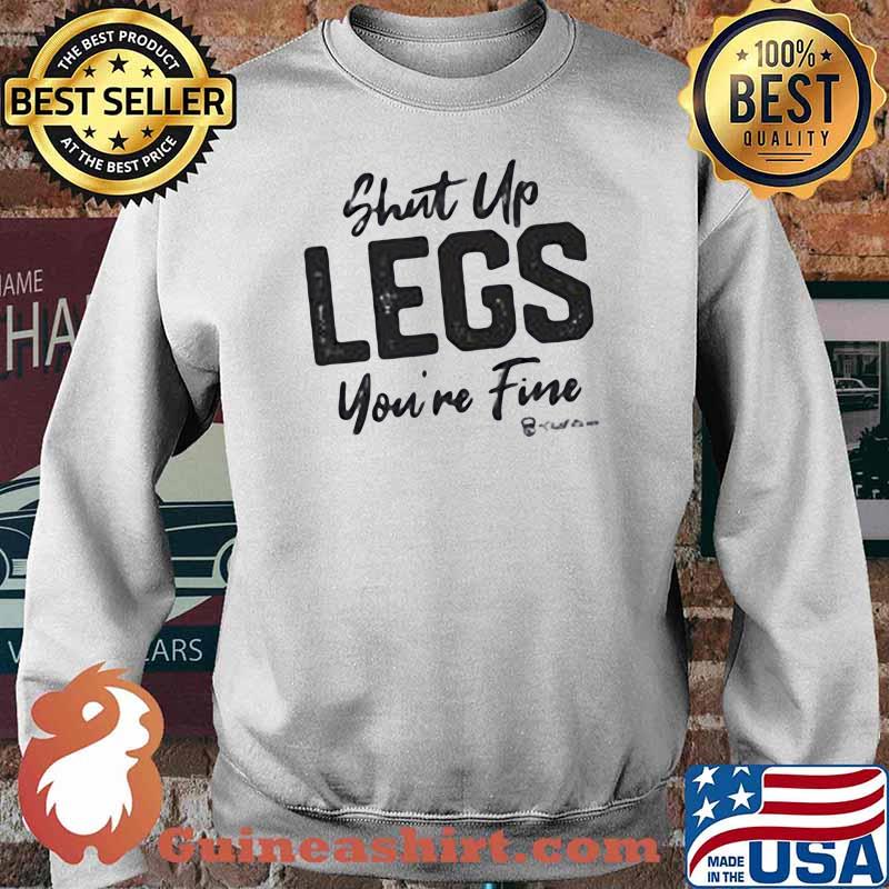 Shut Up Legs You're Fine Shirt Sweater