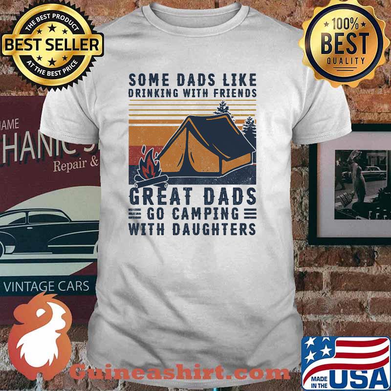 Some dads like drinking with friends great dads go camping with daughter vintage shirt