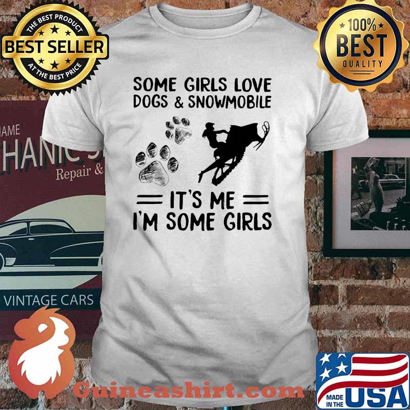 Some girls love dogs and snowmobile its me im some girls shirt