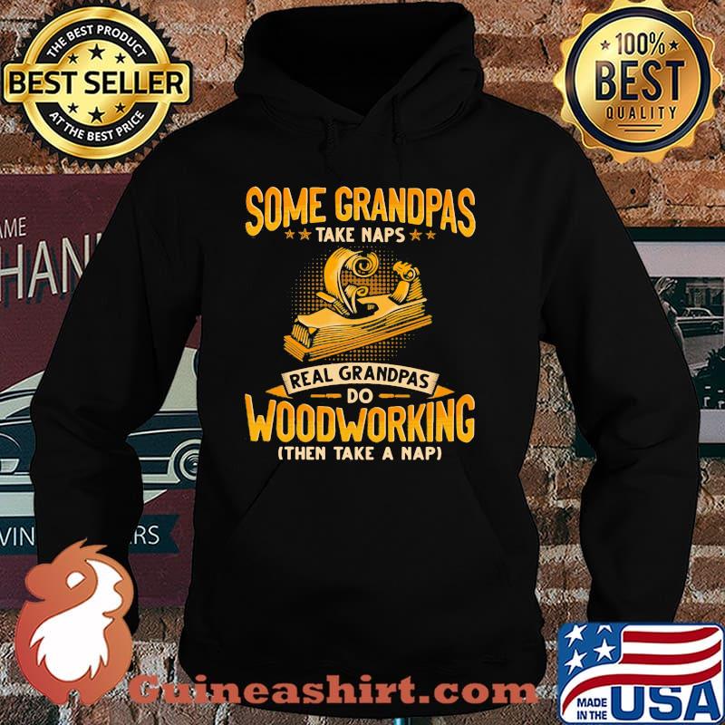 Some Grandpas Take Naps Real GRandpas Do Woodworking Then Take A Nap Shirt Hoodie