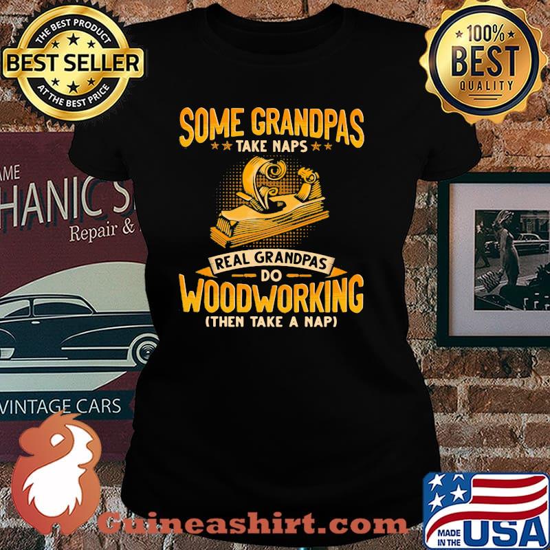 Some Grandpas Take Naps Real GRandpas Do Woodworking Then Take A Nap Shirt Laides tee
