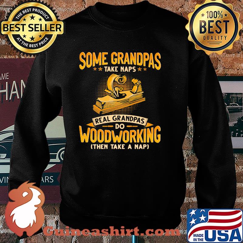 Some Grandpas Take Naps Real GRandpas Do Woodworking Then Take A Nap Shirt Sweater