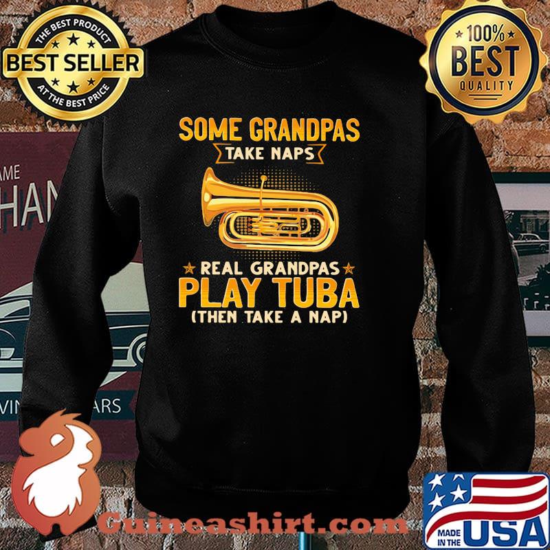 Some Grandpas Take Naps Real GRandpas Play Tuba Then Take A Nap Shirt Sweater