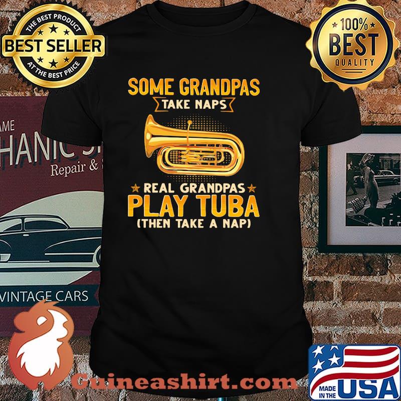Some Grandpas Take Naps Real GRandpas Play Tuba Then Take A Nap Shirt