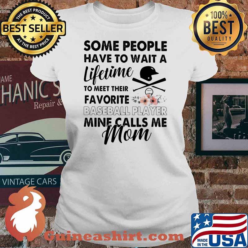 Some People Have To Wait A Lifetime To Meet Their Favorite Baseball Player Mine Calls Me Mom Flower Shirt Ladies tee