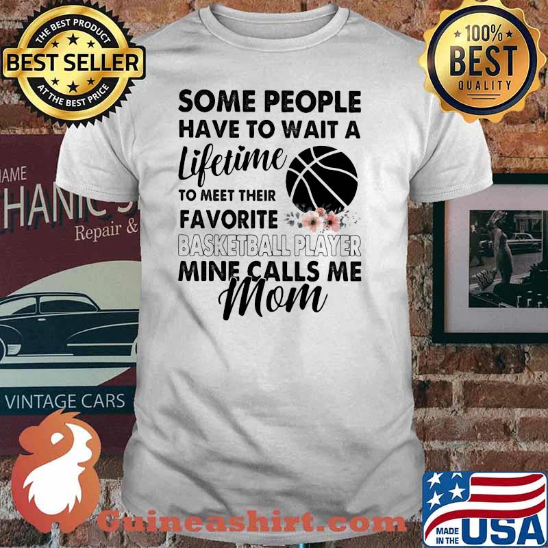 Some People Have To Wait A Lifetime To Meet Their Favorite Basketball Player Mine Calls Me Mom Flower Shirt
