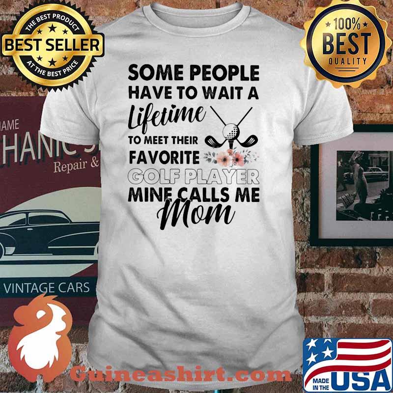 Some People Have To Wait A Lifetime To Meet Their Favorite Golf Player Mine Calls Me Mom Flower Shirt