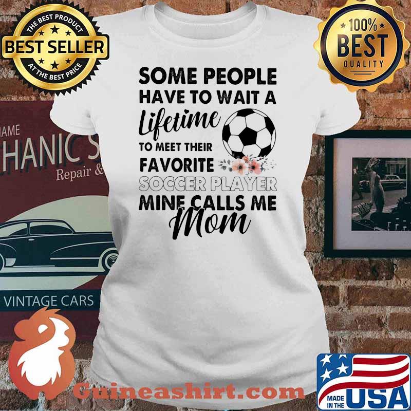Some People Have To Wait A Lifetime To Meet Their Favorite Soccer Player Mine Calls Me Mom Flower Shirt Ladies tee