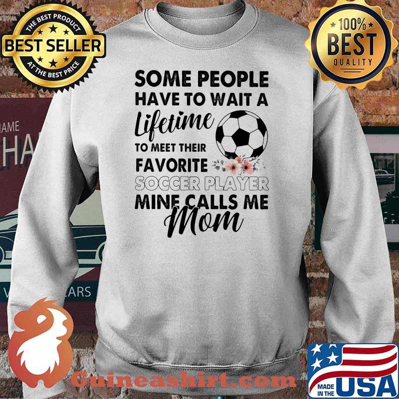 Some People Have To Wait A Lifetime To Meet Their Favorite Soccer Player Mine Calls Me Mom Flower Shirt Sweater