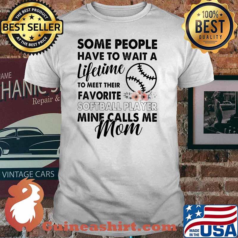 Some People Have To Wait A Lifetime To Meet Their Favorite Softball Player Mine Calls Me Mom Flower Shirt