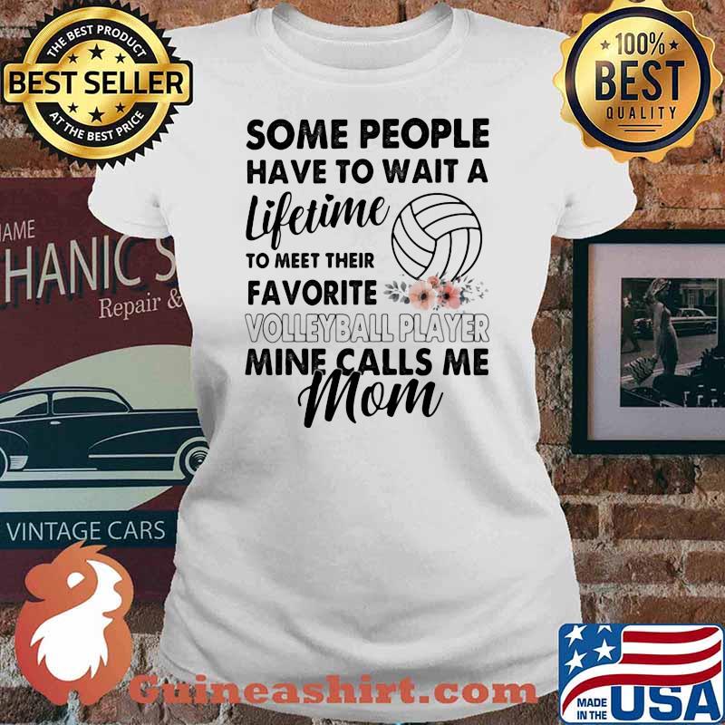 Some People Have To Wait A Lifetime To Meet Their Favorite Volleyball Player Mine Calls Me Mom Flower Shirt Ladies tee