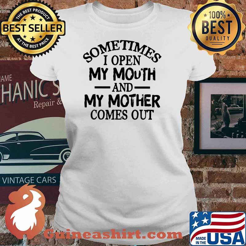 Sometimes I Open My Mouth And My Mother Comes Out Shirt Ladies tee