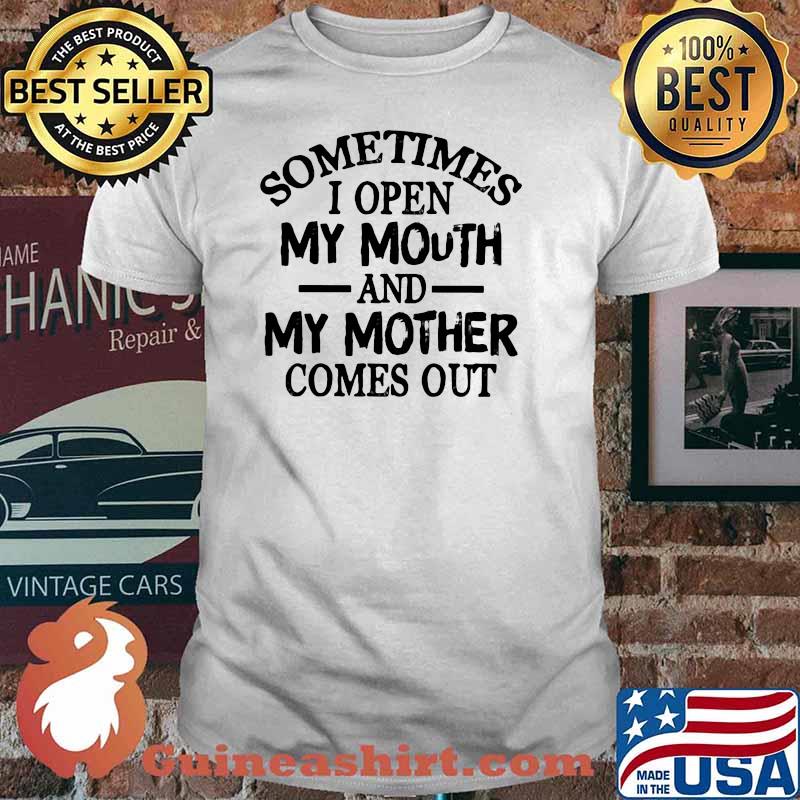 Sometimes I Open My Mouth And My Mother Comes Out Shirt