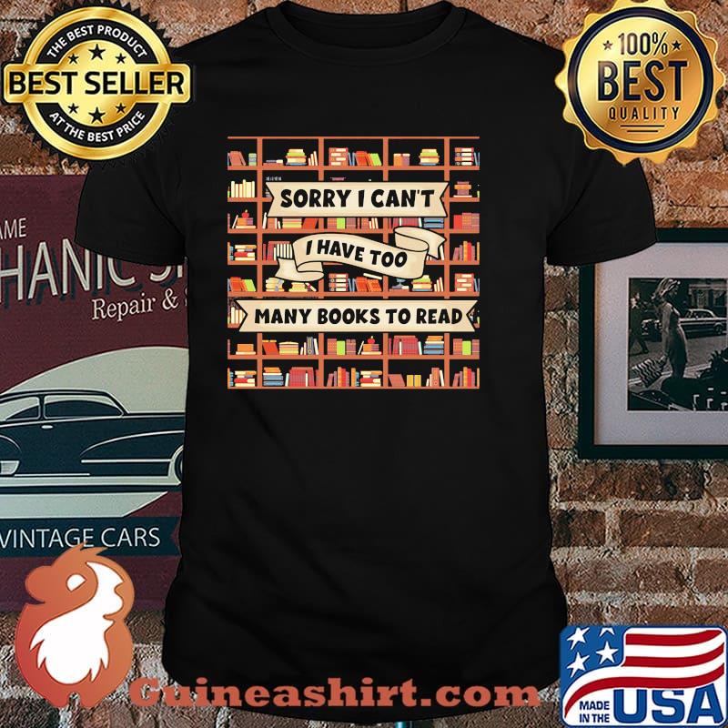Sorry i cant i have too many books to read shirt