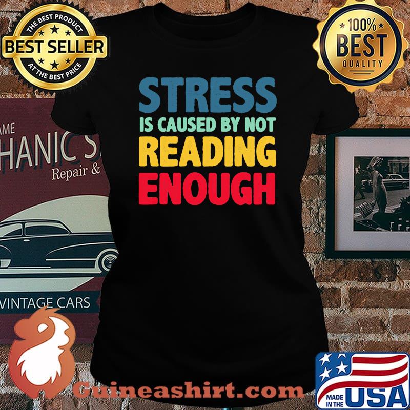Stress Is Caused By Not reading Enough Shirt Laides tee