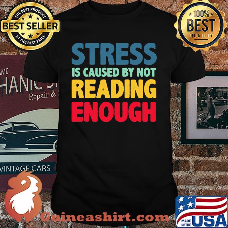 Stress Is Caused By Not reading Enough Shirt
