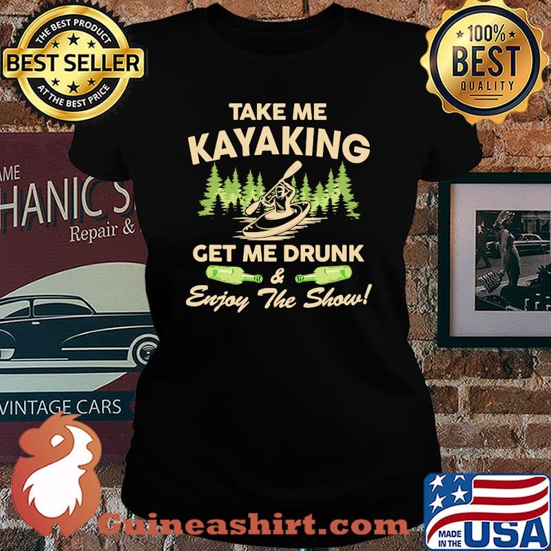 Take me kayaking get me drunk enjoy the show Laides tee