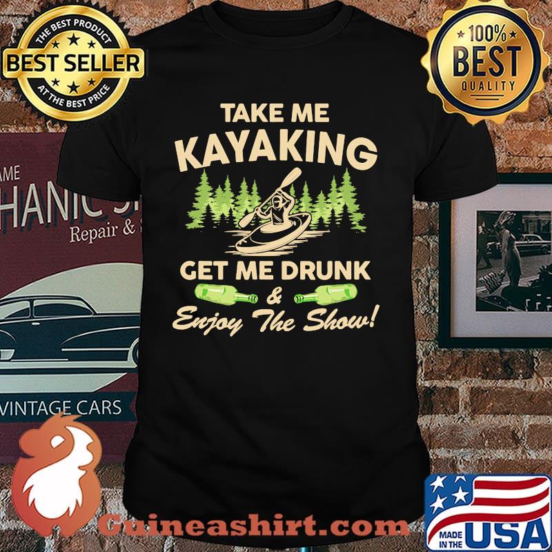 Take me kayaking get me drunk enjoy the show shirt